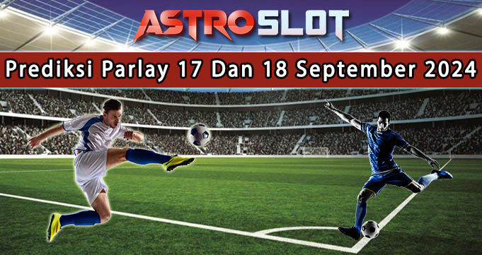 Prediksi Parlay Terbaik 17 Dan 18 September 2024