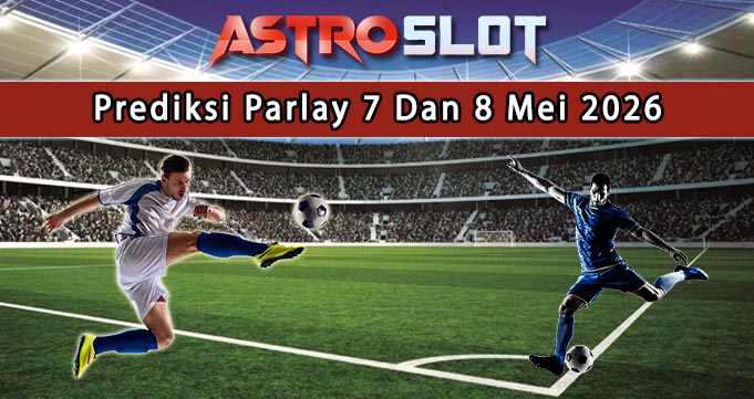 Prediksi Parlay Terbaik 7 Dan 8 Mei 2026