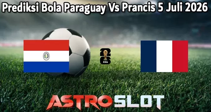 Prediksi Bola Paraguay Vs Prancis 5 Juli 2026